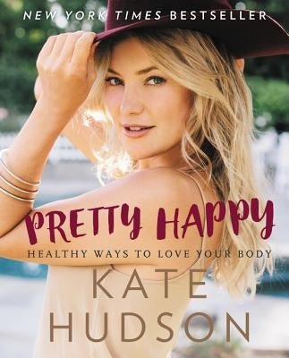 Pretty Happy: Healthy Ways to Love Your Body by Hudson, Kate