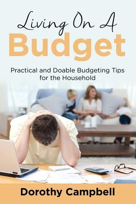 Living On A Budget: Practical and Doable Budgeting Tips for the Household by Campbell, Dorothy