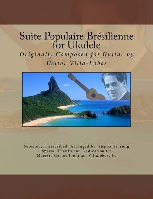 Suite Populaire Brésilienne for Ukulele: Originally composed by Heitor Villa-Lobos for Guitar by Villalobos Jr, Carlos