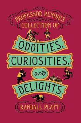 Professor Renoir's Collection of Oddities, Curiosities, and Delights by Platt, Randall