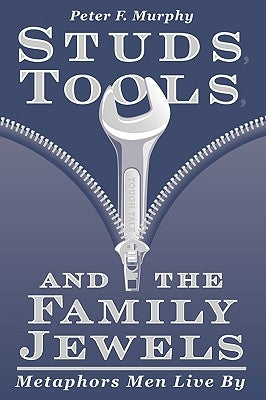 Studs, Tools, and the Family Jewels: Metaphors Men Live By by Murphy, Peter F.