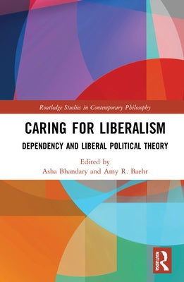 Caring for Liberalism: Dependency and Liberal Political Theory by Bhandary, Asha