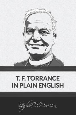 T. F. Torrance in Plain English by Morrison, Stephen D.