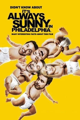 Didn't Know About It's Always Sunny in Philadelphia: Many Interesting Facts About This Film: It's Always Sunny in Philadelphia Facts by Myers, James