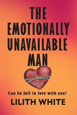 The Emotionally Unavailable Man: Can he fall in love with you? by White, Lilith
