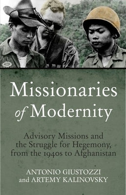 Missionaries of Modernity: Advisory Missions and the Struggle for Hegemony in Afghanistan and Beyond by Giustozzi, Antonio