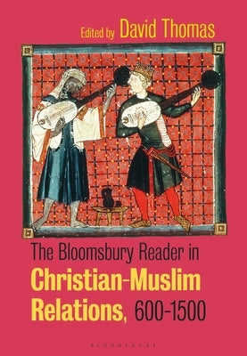 The Bloomsbury Reader in Christian-Muslim Relations, 600-1500 by Thomas, David