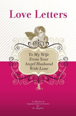 To My Wife, From Your Angel Husband With Love: A Collection Of Inspirational Love Letters by Sini, Aleq