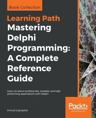 Mastering Delphi Programming: A Complete Reference Guide by Gabrijelčič, Primoz
