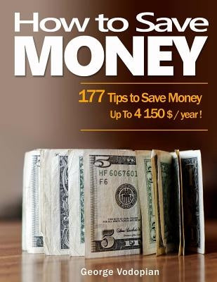 How to Save Money: 177 Tips to Save Money: Up To 4150 $ / year ! by Vodopian, George
