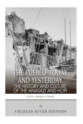 The Pueblo of Yesterday and Today: The History and Culture of the Anasazi and Hopi by Charles River Editors