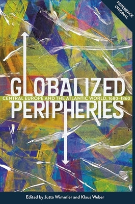 Globalized Peripheries: Central Europe and the Atlantic World, 1680-1860 by Wimmler, Jutta