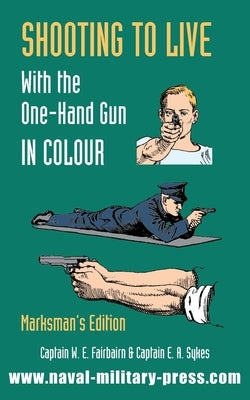 SHOOTING TO LIVE With The One-Hand Gun in Colour - Marksman's Edition by Fairbairn, Captain W. E.