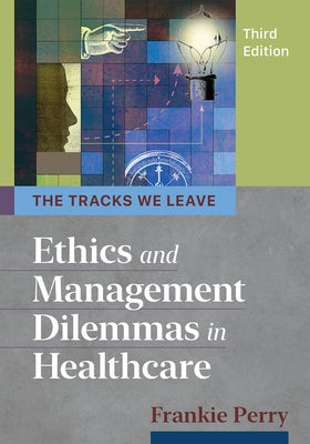 The Tracks We Leave: Ethics and Management Dilemmas in Healthcare, Third Edition by Perry, Frankie