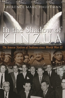 In the Shadow of Kinzua: The Seneca Nation of Indians Since World War II by Hauptman, Laurence M.