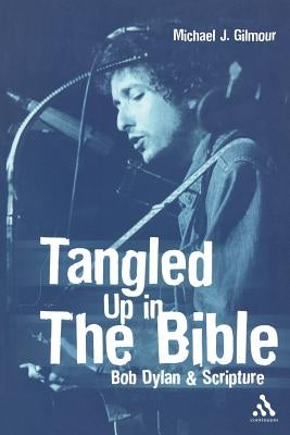 Tangled Up in the Bible: Bob Dylan & Scripture by Gilmour, Michael J.