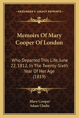 Memoirs Of Mary Cooper Of London: Who Departed This Life, June 22, 1812, In The Twenty-Sixth Year Of Her Age (1819) by Cooper, Mary