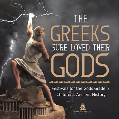 The Greeks Sure Loved Their Gods Festivals for the Gods Grade 5 Children's Ancient History by Baby Professor