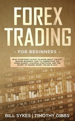 Forex Trading for Beginners: What Everybody Ought to Know About the Day Trading Business, How to Understand the Forex Market, Scalping Strategies, by Sykes, Bill
