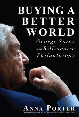 Buying a Better World: George Soros and Billionaire Philanthropy by Porter, Anna