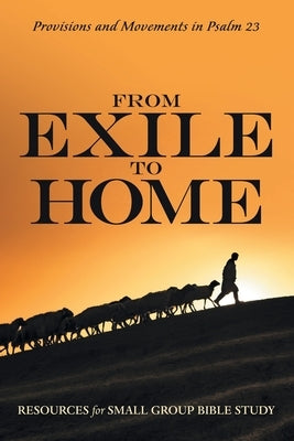 From Exile to Home: Provisions and Movements in Psalm 23 by Resources for Small Group Bible Study