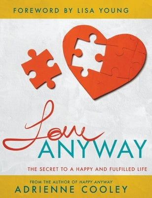Love ANYWAY: The Secret to a Happy and Fulfilled Life by Cooley, Adrienne