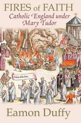 Fires of Faith: Catholic England Under Mary Tudor by Duffy, Eamon