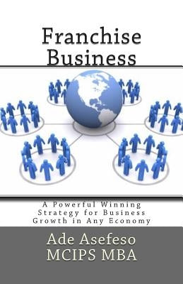 Franchise Business: A Powerful Winning Strategy for Business Growth in Any Economy by Asefeso McIps Mba, Ade
