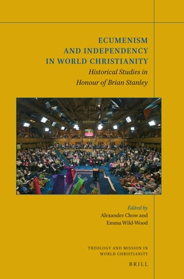 Ecumenism and Independency in World Christianity: Historical Studies in Honour of Brian Stanley by Chow