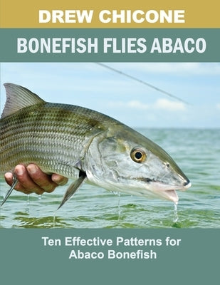 Bonefish Flies Abaco: Ten Effective Patterns for Abaco Bonefish by Chicone, Drew