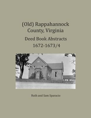 (Old) Rappahannock County, Virginia Deed Book Abstracts 1672-1673/4 by Sparacio, Ruth