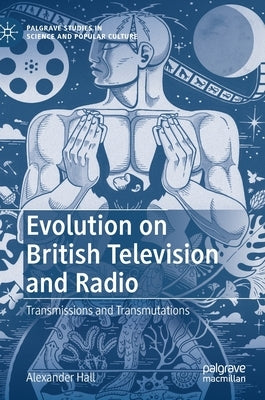 Evolution on British Television and Radio: Transmissions and Transmutations by Hall, Alexander