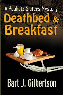 Deathbed and Breakfast: A Pookotz Sisters Mystery by Gilbertson, Bart J.