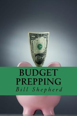Budget Prepping: Survival Without Breaking the Bank by Shepherd, Bill