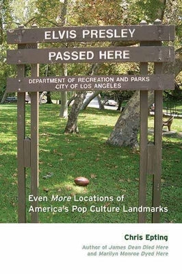 Elvis Presley Passed Here: Even More Locations of America's Pop Culture Landmarks by Epting, Chris