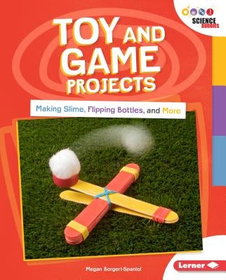 Toy and Game Projects: Making Slime, Flipping Bottles, and More by Borgert-Spaniol, Megan