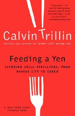 Feeding a Yen: Savoring Local Specialties, from Kansas City to Cuzco by Trillin, Calvin