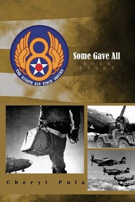Some Gave All: the 8th Air Force Series by Pula, Cheryl