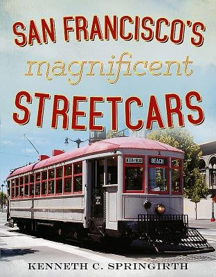 San Francisco's Magnificent Streetcars by Springirth, Kenneth C.