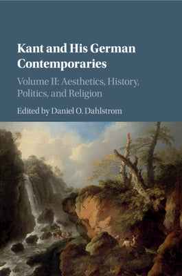 Kant and His German Contemporaries: Volume 2, Aesthetics, History, Politics, and Religion by Dahlstrom, Daniel O.
