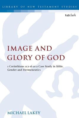 Image and Glory of God: 1 Corinthians 11:2-16 as a Case Study in Bible, Gender and Hermeneutics by Lakey, Michael