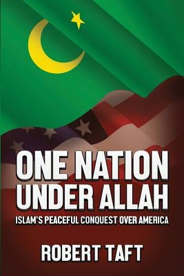 One Nation Under Allah: Islam's Peaceful Conquest over America by Taft, Robert