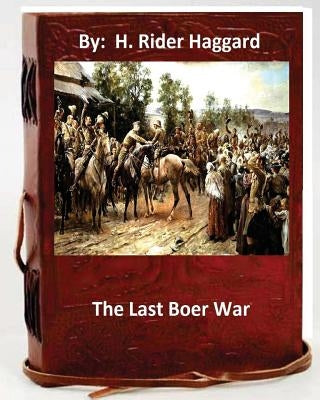 The last Boer war. By: H. Rider Haggard ( Non-fiction ) by Haggard, H. Rider