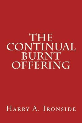 The Continual Burnt Offering by Ironside, Harry A.