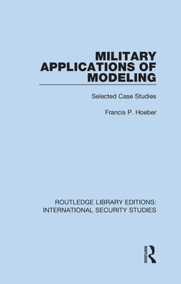 Military Applications of Modeling: Selected Case Studies by Hoeber, Francis P.