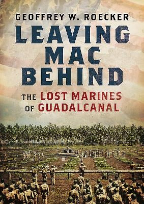 Leaving Mac Behind: The Lost Marines of Guadalcanal by Roecker, Geoffrey