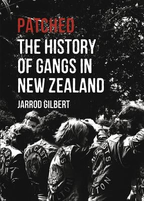 Patched: The History of Gangs in New Zealand by Gilbert, Jarrod
