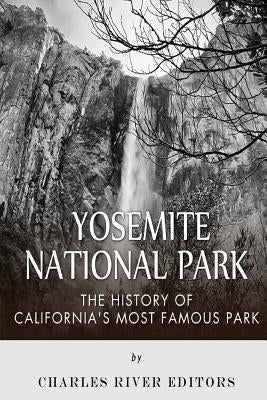 Yosemite National Park: The History of California's Most Famous Park by Charles River Editors