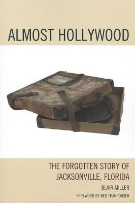 Almost Hollywood: The Forgotten Story of Jacksonville, Florida by Miller, Blair