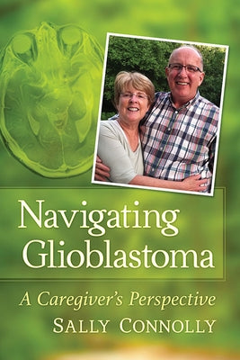 Navigating Glioblastoma: A Caregiver's Perspective by Connolly, Sally